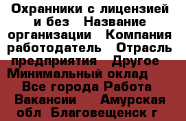 Охранники с лицензией и без › Название организации ­ Компания-работодатель › Отрасль предприятия ­ Другое › Минимальный оклад ­ 1 - Все города Работа » Вакансии   . Амурская обл.,Благовещенск г.